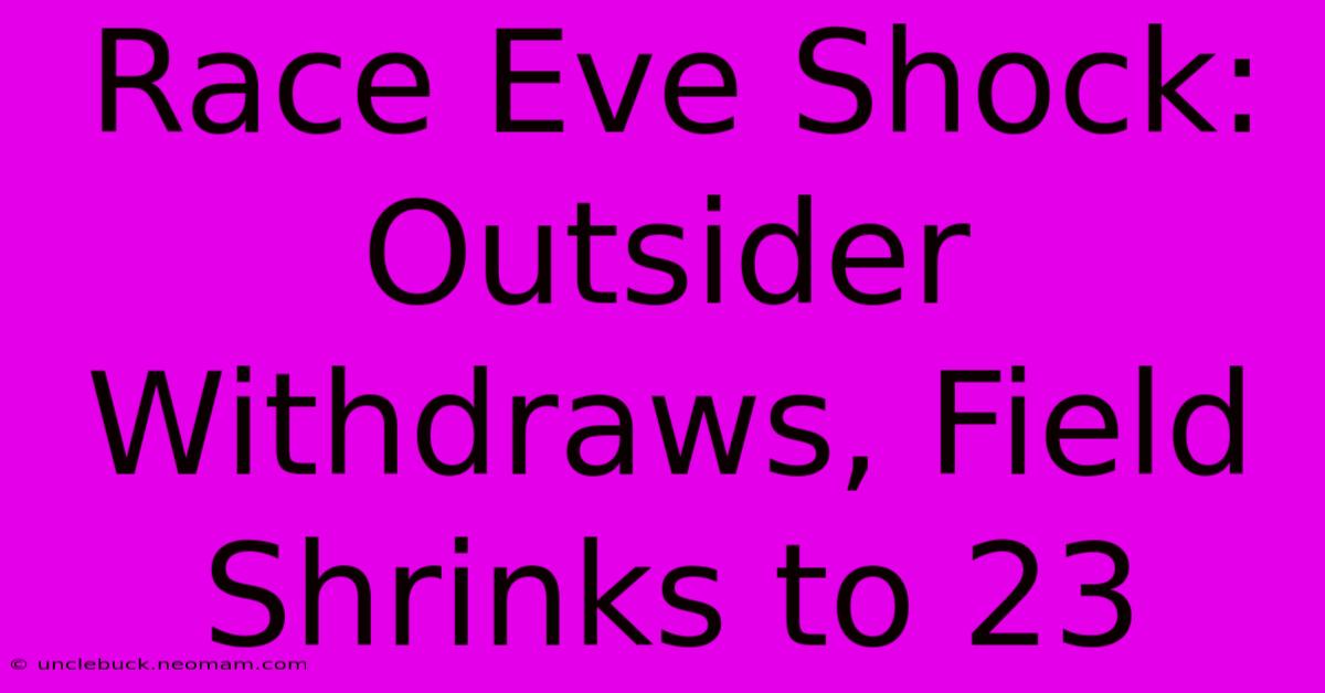 Race Eve Shock: Outsider Withdraws, Field Shrinks To 23