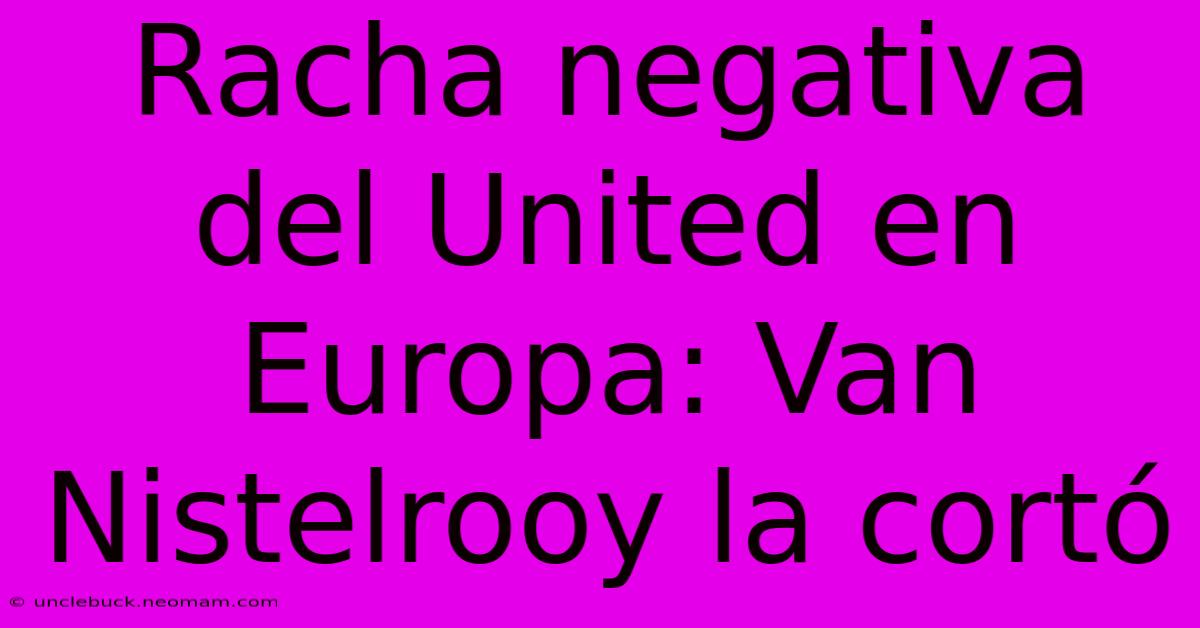 Racha Negativa Del United En Europa: Van Nistelrooy La Cortó