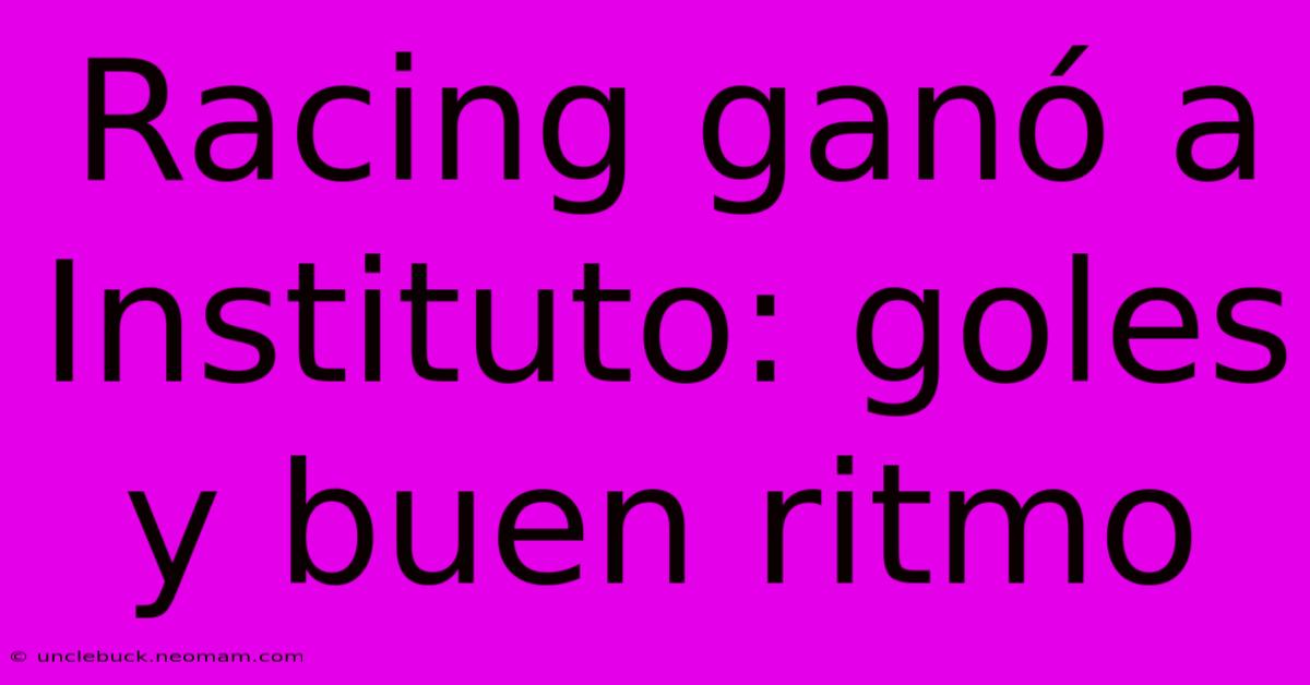 Racing Ganó A Instituto: Goles Y Buen Ritmo 