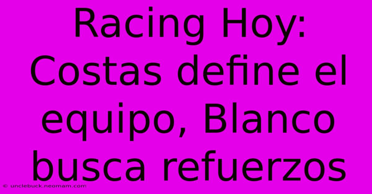 Racing Hoy: Costas Define El Equipo, Blanco Busca Refuerzos