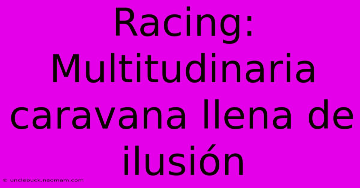 Racing: Multitudinaria Caravana Llena De Ilusión