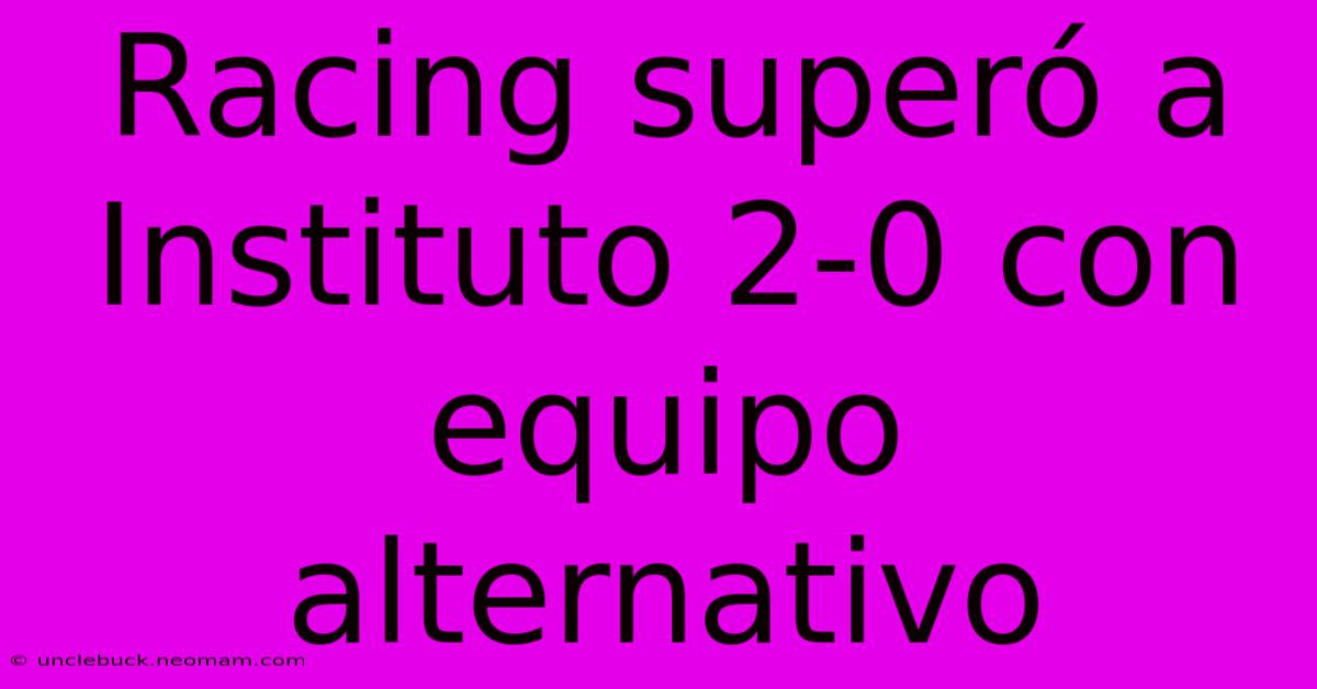 Racing Superó A Instituto 2-0 Con Equipo Alternativo