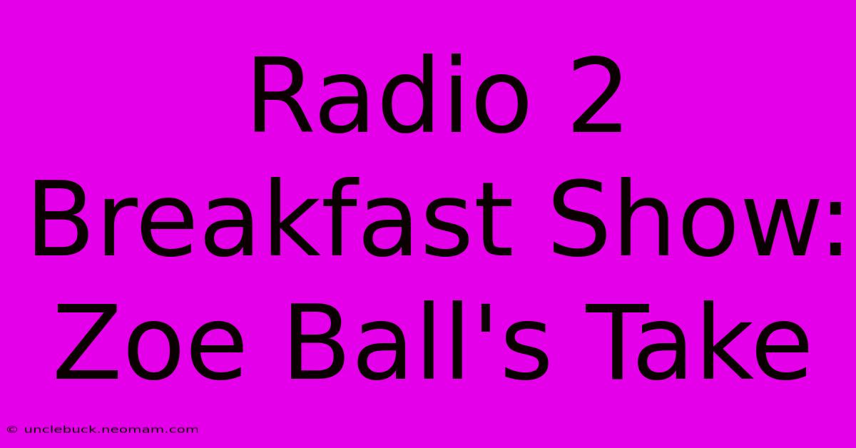 Radio 2 Breakfast Show: Zoe Ball's Take