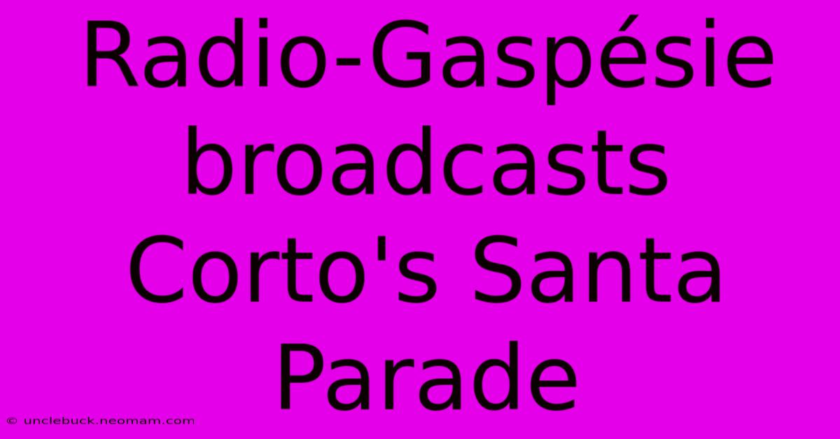 Radio-Gaspésie Broadcasts Corto's Santa Parade