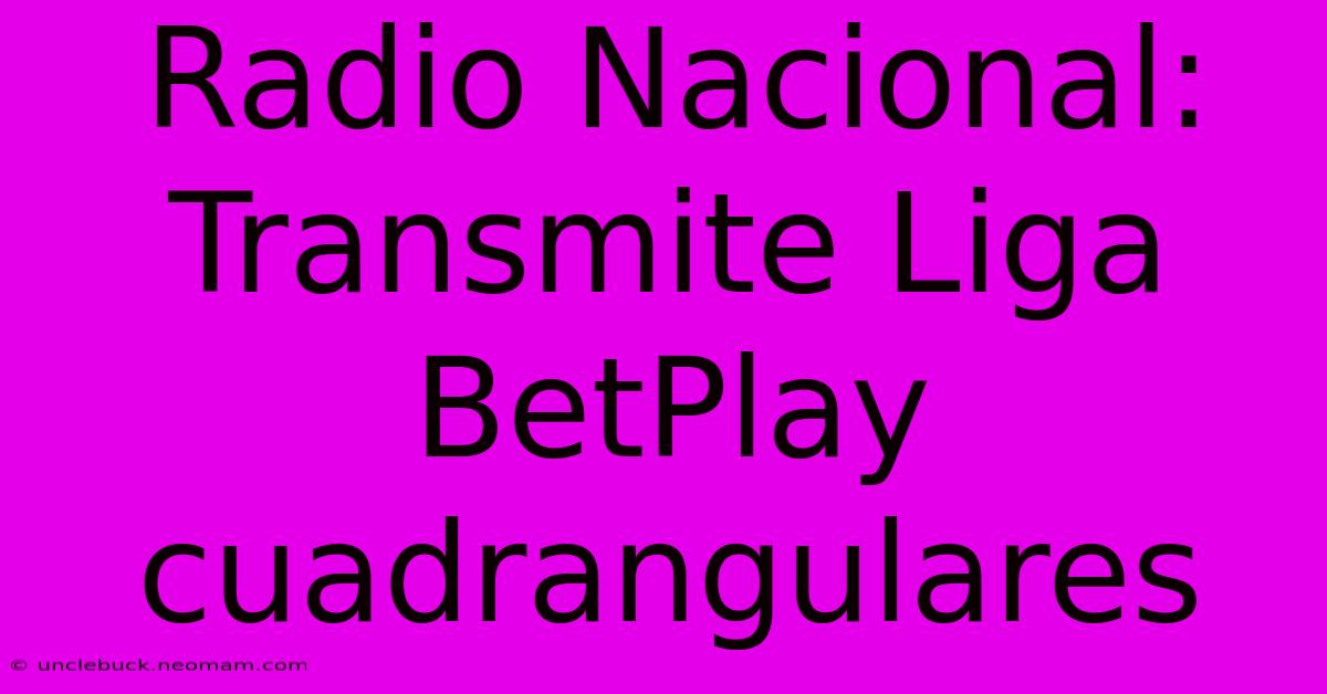 Radio Nacional: Transmite Liga BetPlay Cuadrangulares