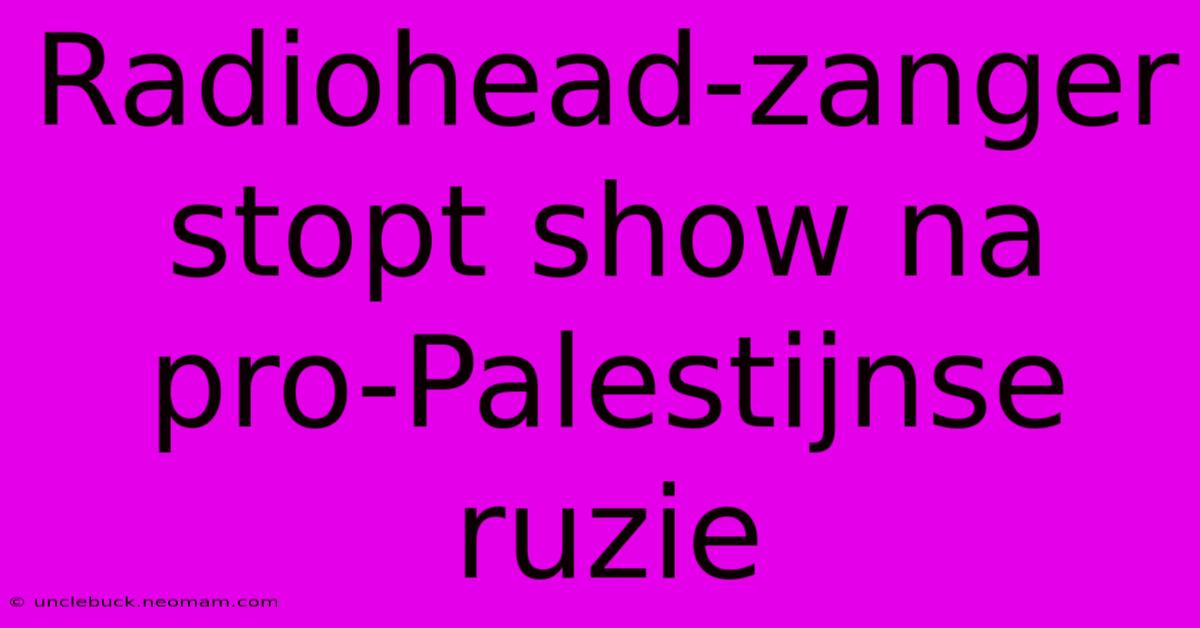 Radiohead-zanger Stopt Show Na Pro-Palestijnse Ruzie