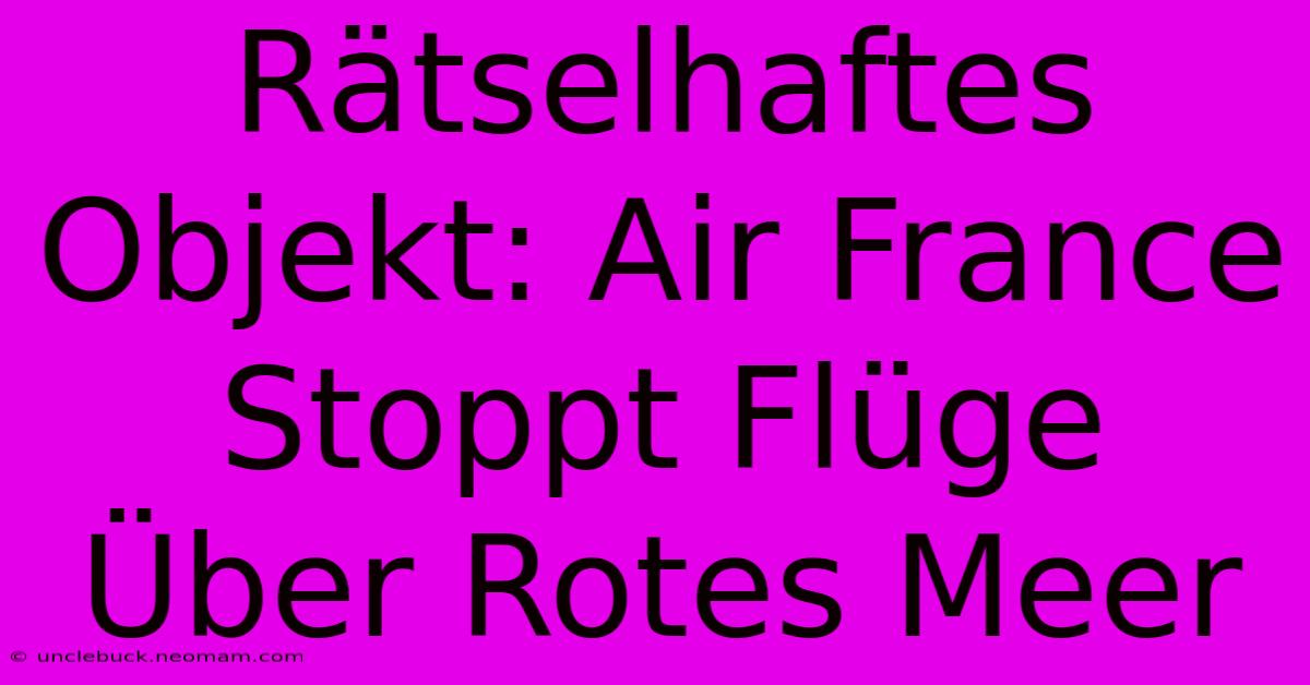 Rätselhaftes Objekt: Air France Stoppt Flüge Über Rotes Meer