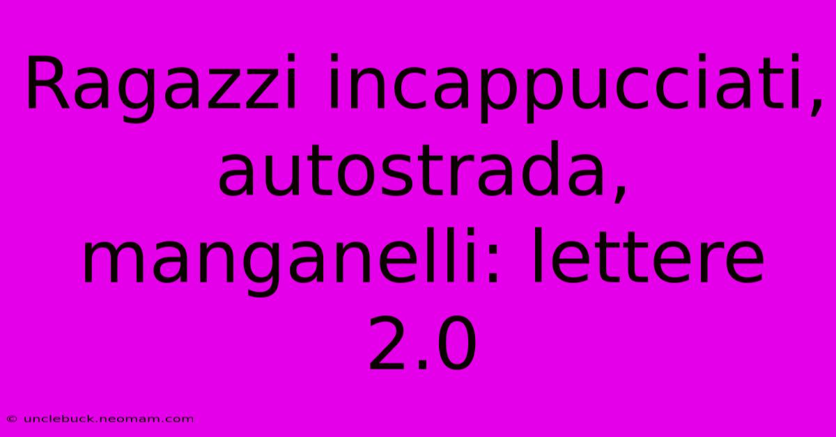 Ragazzi Incappucciati, Autostrada, Manganelli: Lettere 2.0