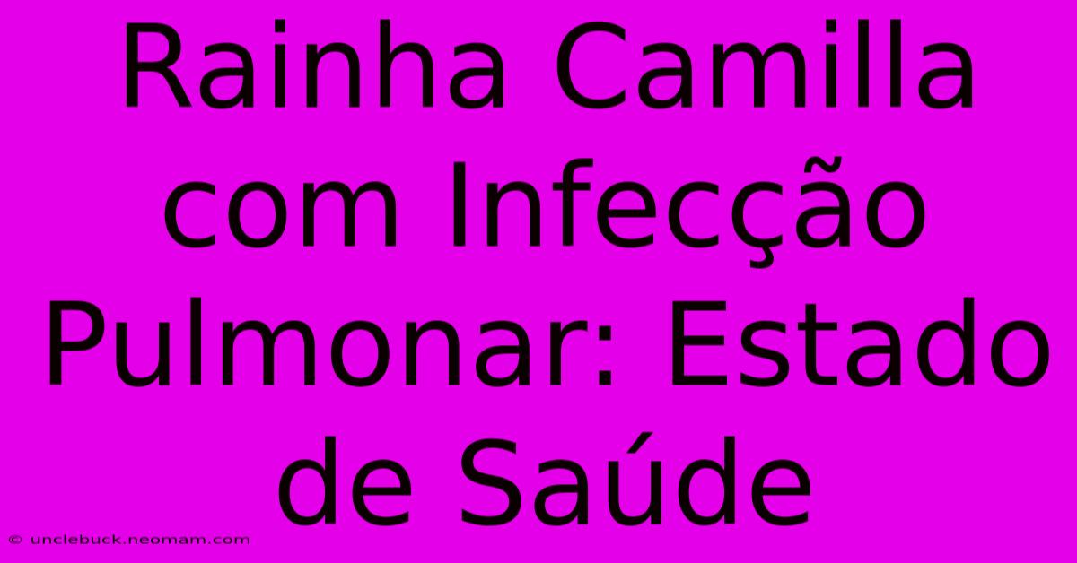 Rainha Camilla Com Infecção Pulmonar: Estado De Saúde