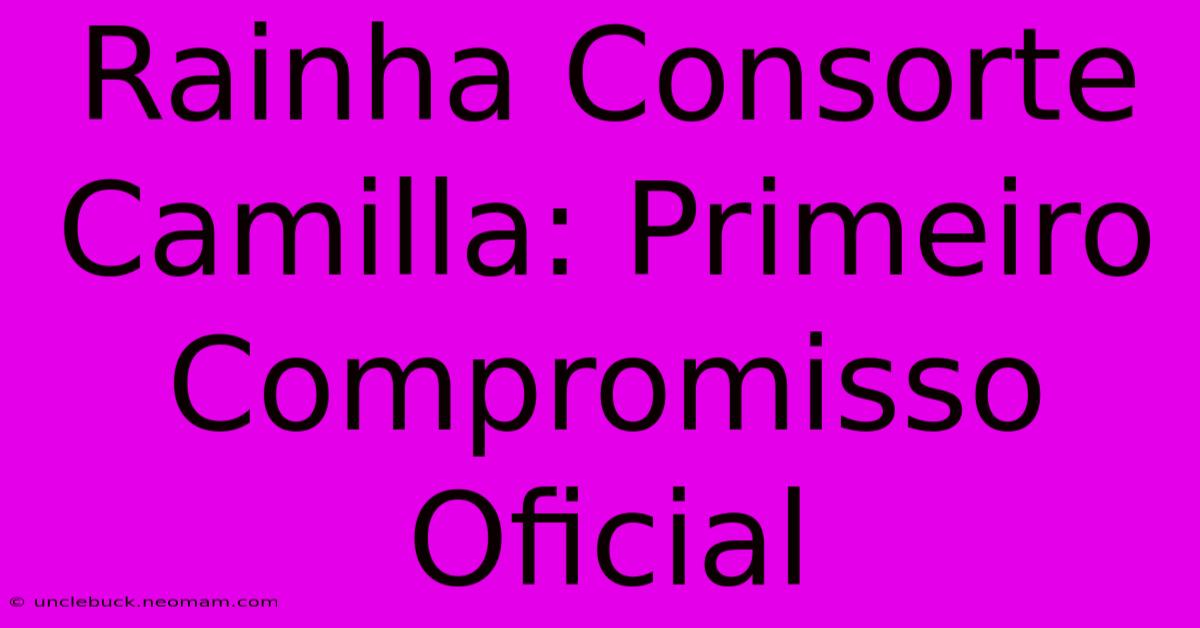 Rainha Consorte Camilla: Primeiro Compromisso Oficial