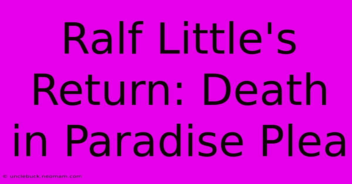 Ralf Little's Return: Death In Paradise Plea