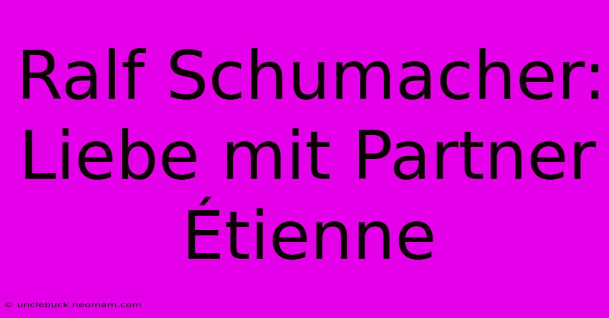 Ralf Schumacher: Liebe Mit Partner Étienne