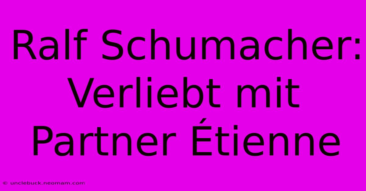 Ralf Schumacher: Verliebt Mit Partner Étienne