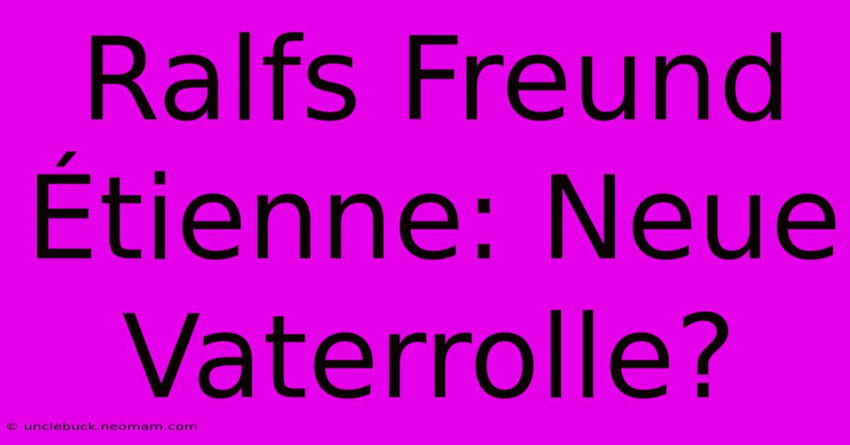 Ralfs Freund Étienne: Neue Vaterrolle?