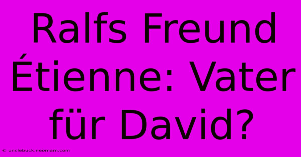 Ralfs Freund Étienne: Vater Für David?