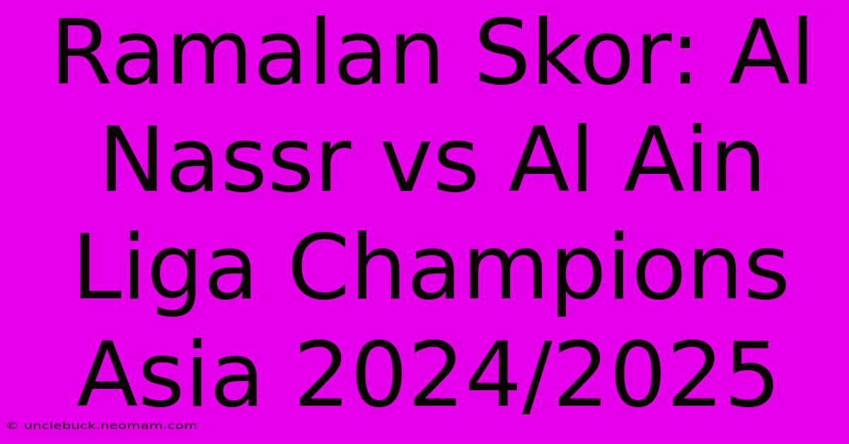 Ramalan Skor: Al Nassr Vs Al Ain Liga Champions Asia 2024/2025 