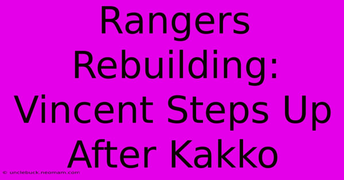 Rangers Rebuilding: Vincent Steps Up After Kakko