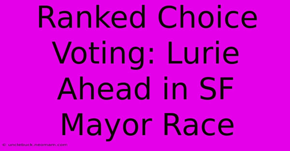 Ranked Choice Voting: Lurie Ahead In SF Mayor Race