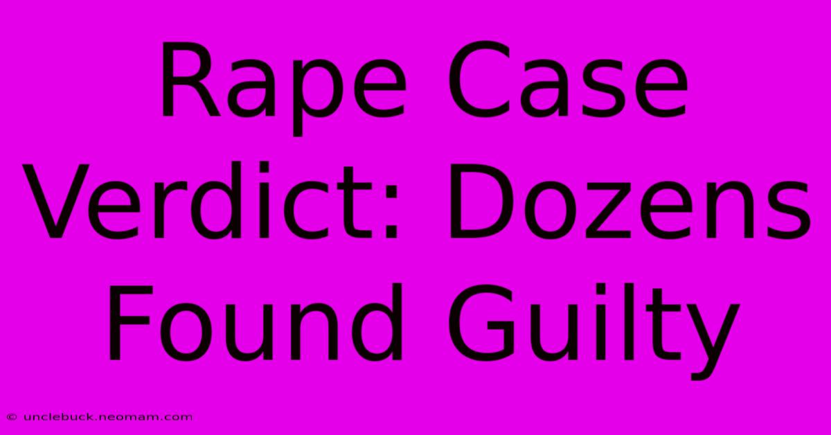 Rape Case Verdict: Dozens Found Guilty