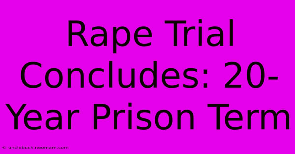 Rape Trial Concludes: 20-Year Prison Term