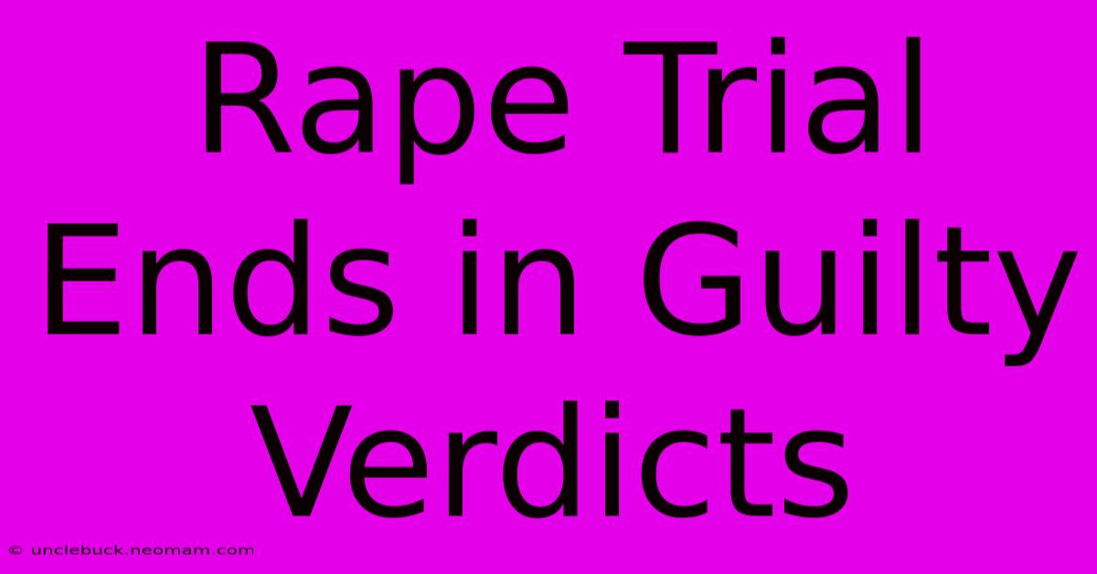 Rape Trial Ends In Guilty Verdicts