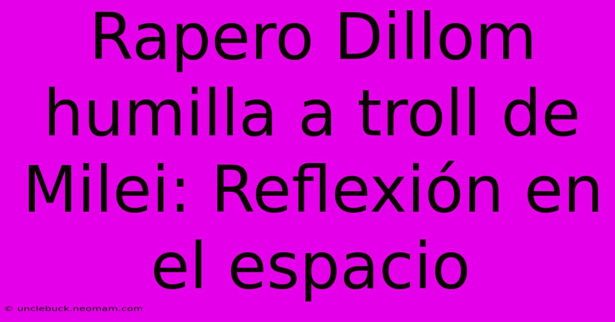 Rapero Dillom Humilla A Troll De Milei: Reflexión En El Espacio