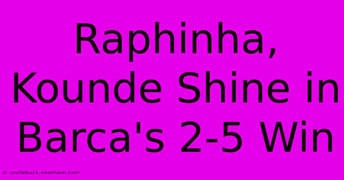 Raphinha, Kounde Shine In Barca's 2-5 Win