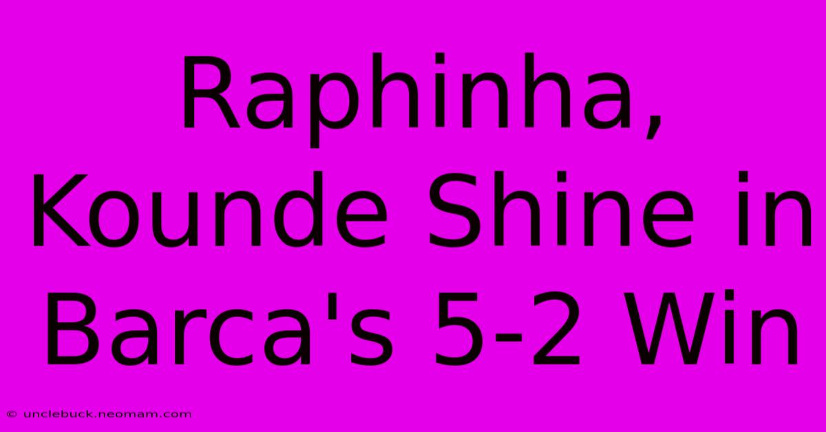 Raphinha, Kounde Shine In Barca's 5-2 Win