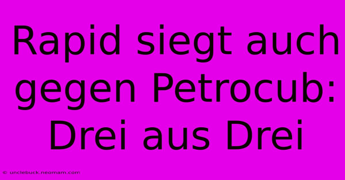 Rapid Siegt Auch Gegen Petrocub: Drei Aus Drei