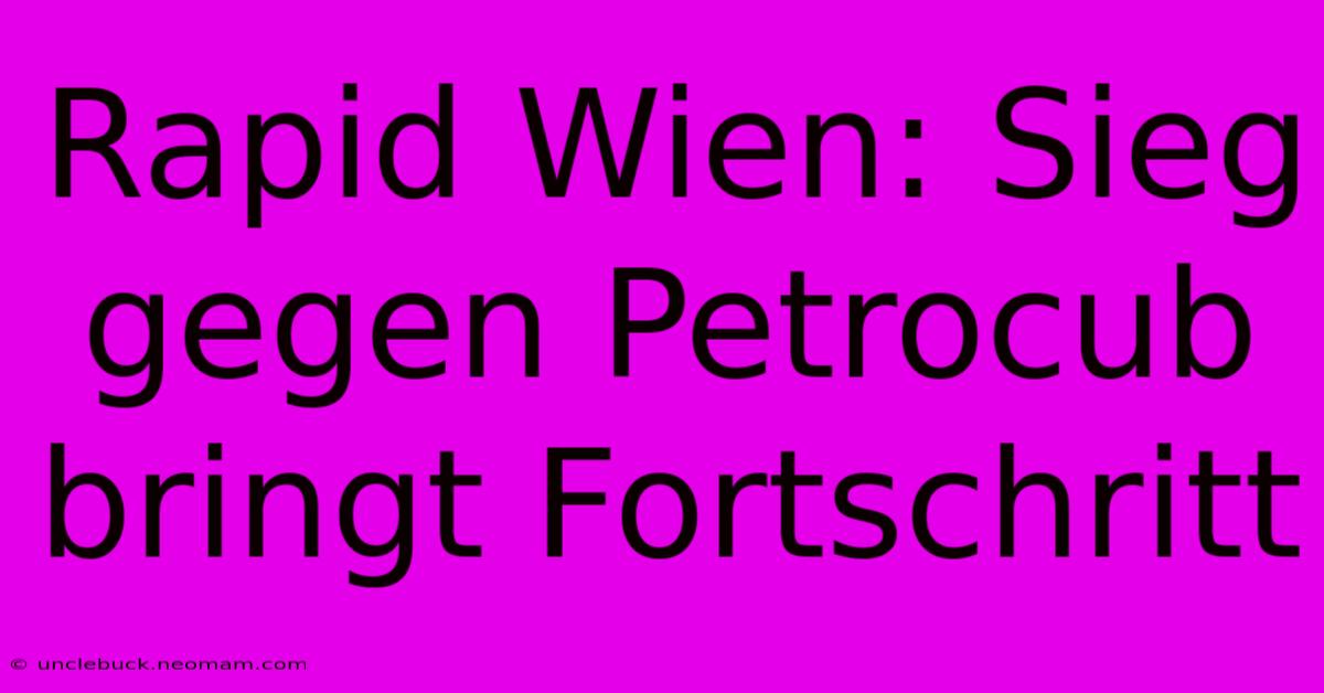 Rapid Wien: Sieg Gegen Petrocub Bringt Fortschritt