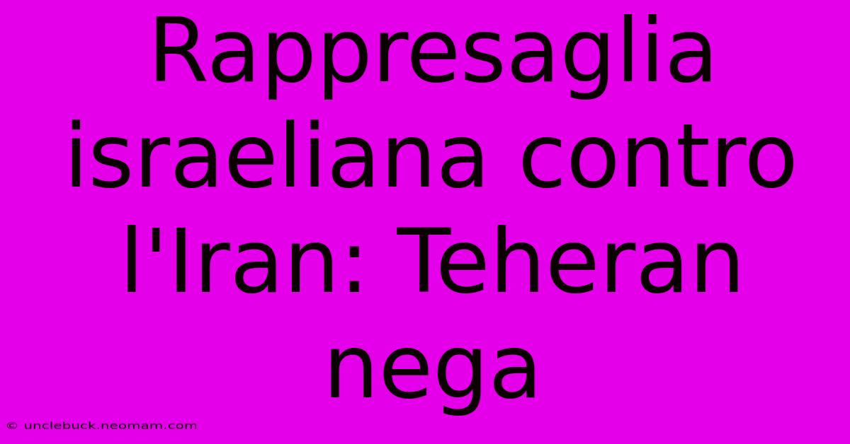 Rappresaglia Israeliana Contro L'Iran: Teheran Nega