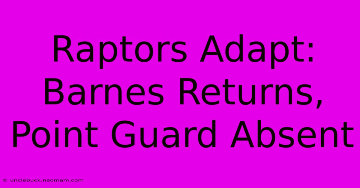 Raptors Adapt: Barnes Returns, Point Guard Absent