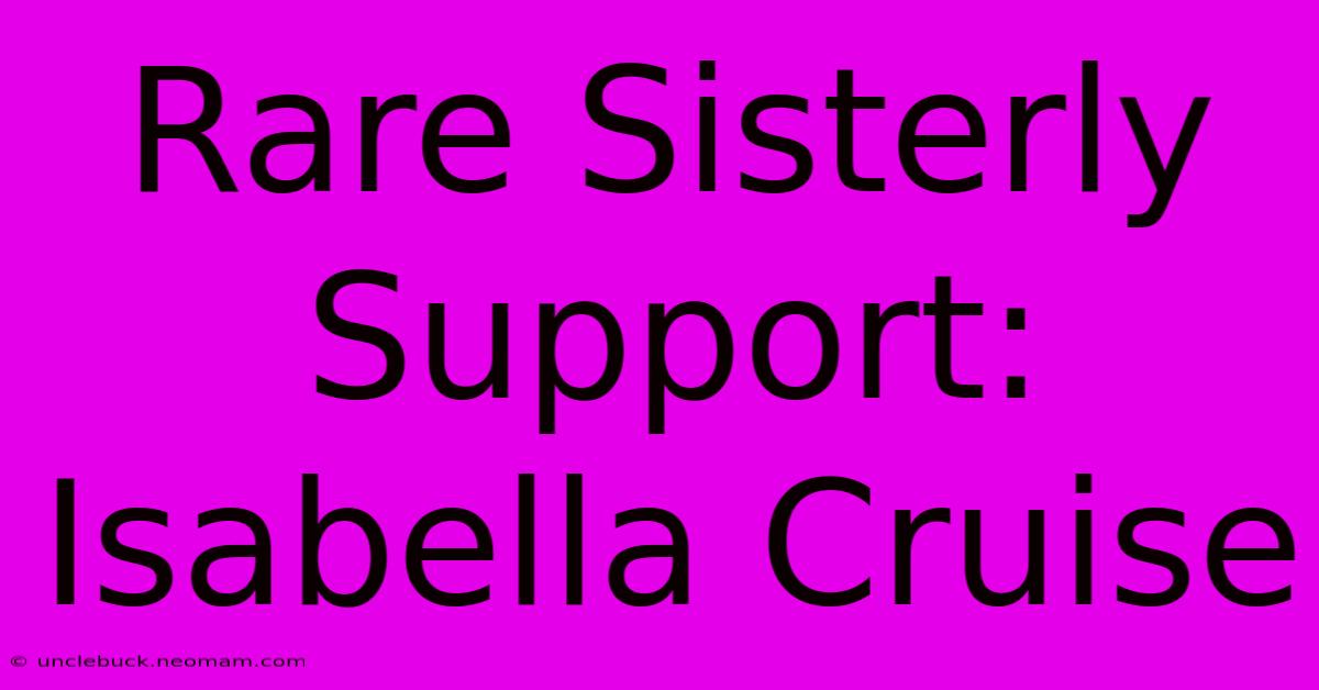 Rare Sisterly Support: Isabella Cruise