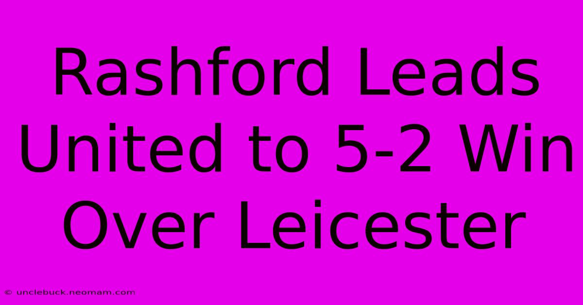 Rashford Leads United To 5-2 Win Over Leicester