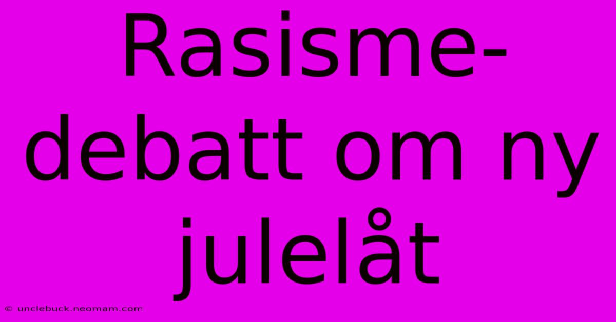 Rasisme-debatt Om Ny Julelåt