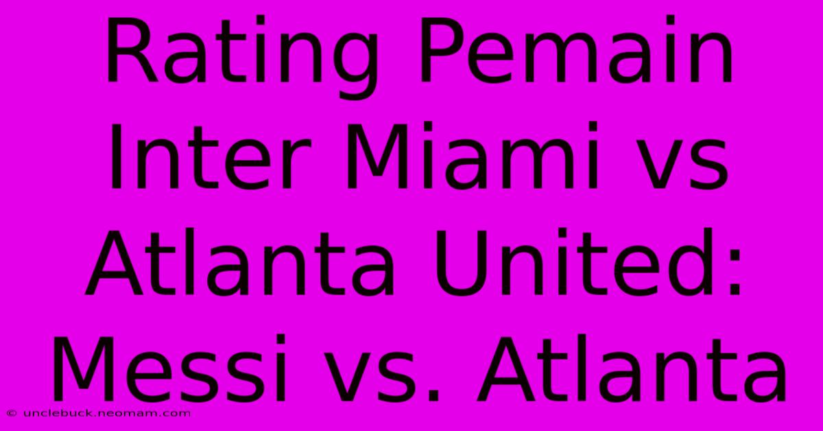 Rating Pemain Inter Miami Vs Atlanta United: Messi Vs. Atlanta