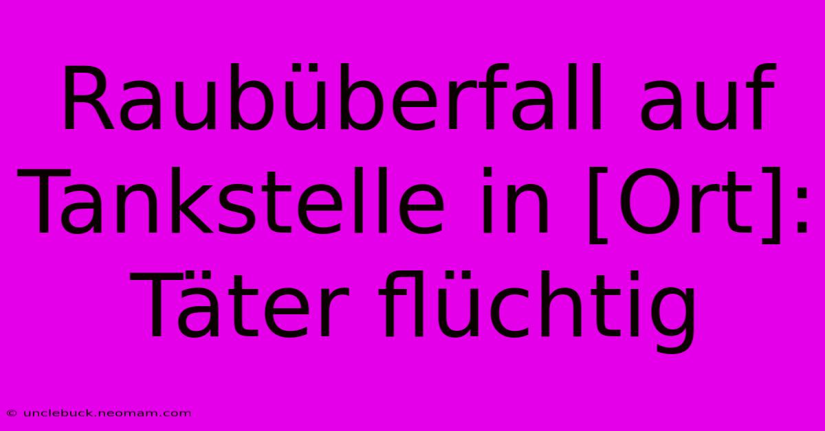 Raubüberfall Auf Tankstelle In [Ort]: Täter Flüchtig