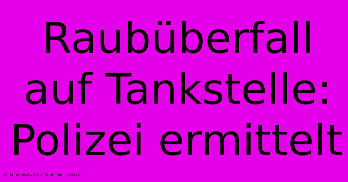 Raubüberfall Auf Tankstelle: Polizei Ermittelt 