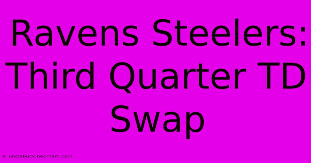 Ravens Steelers:  Third Quarter TD Swap