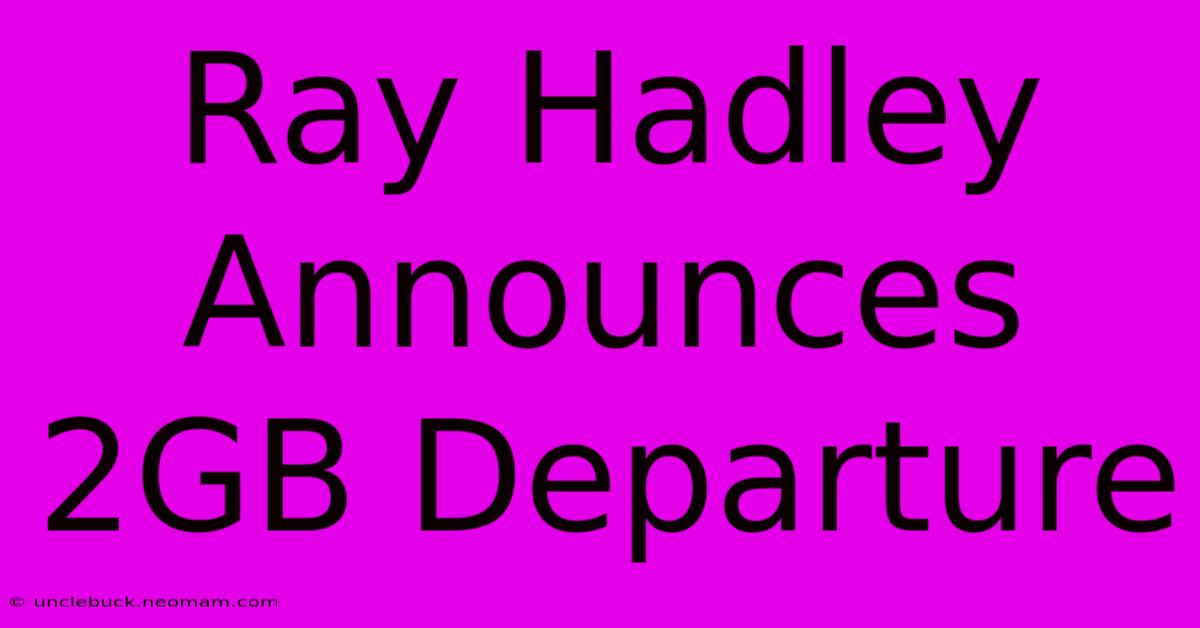 Ray Hadley Announces 2GB Departure