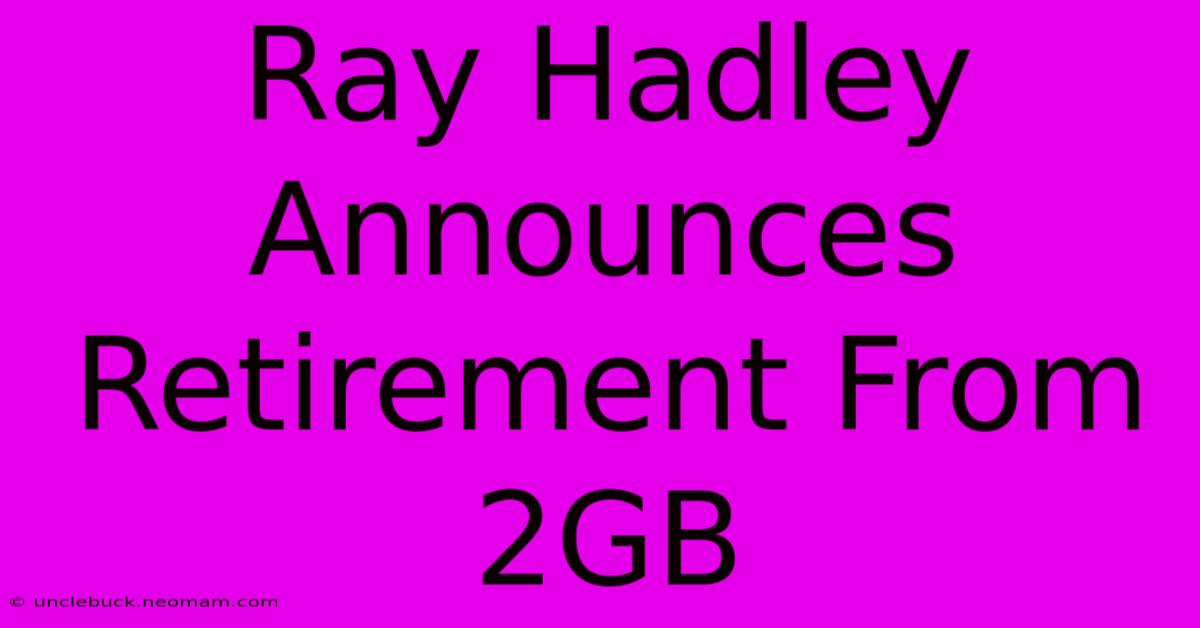 Ray Hadley Announces Retirement From 2GB