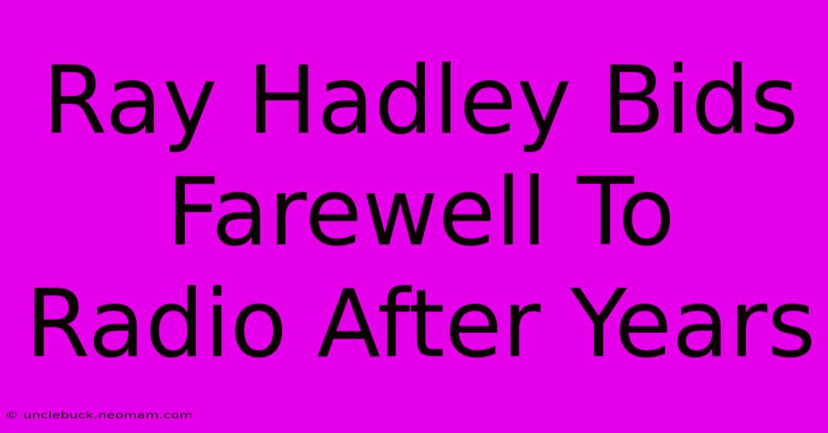 Ray Hadley Bids Farewell To Radio After Years 