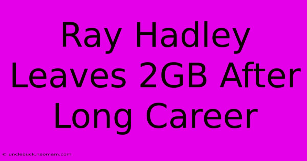 Ray Hadley Leaves 2GB After Long Career