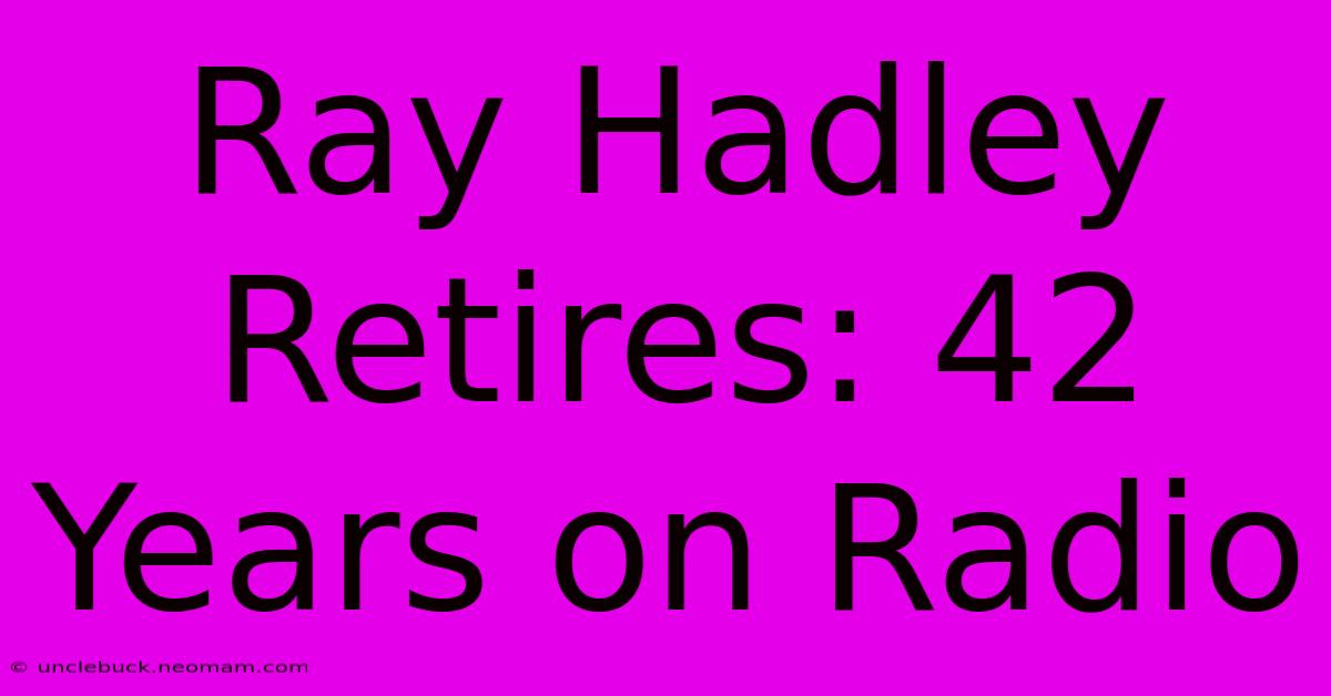 Ray Hadley Retires: 42 Years On Radio