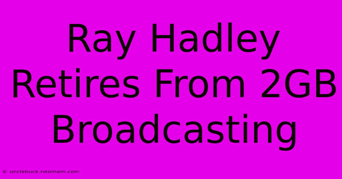 Ray Hadley Retires From 2GB Broadcasting 