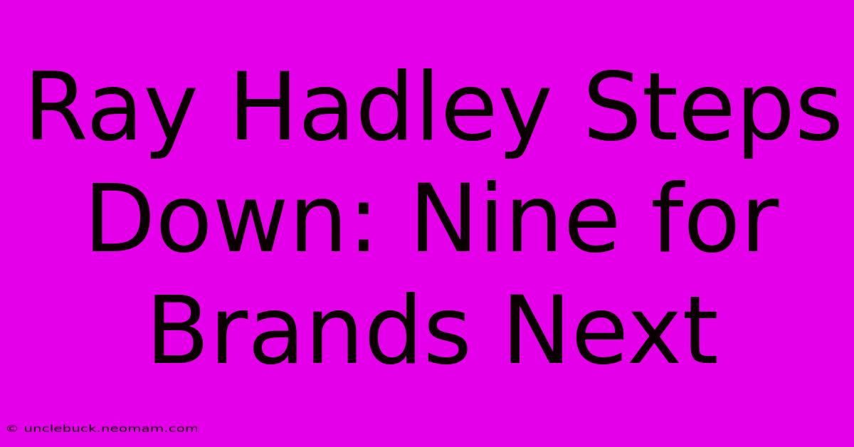 Ray Hadley Steps Down: Nine For Brands Next