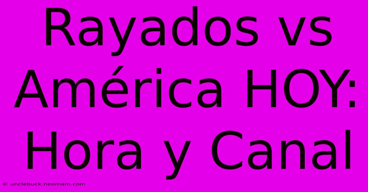 Rayados Vs América HOY: Hora Y Canal