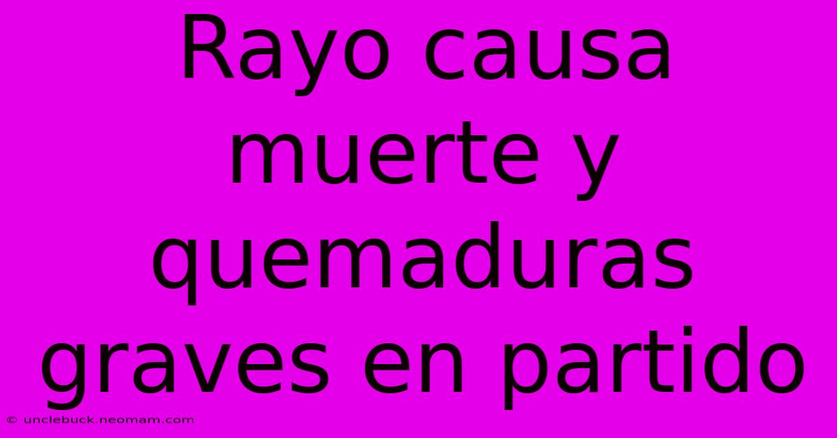 Rayo Causa Muerte Y Quemaduras Graves En Partido 