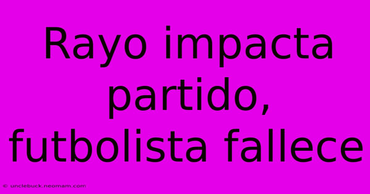 Rayo Impacta Partido, Futbolista Fallece 