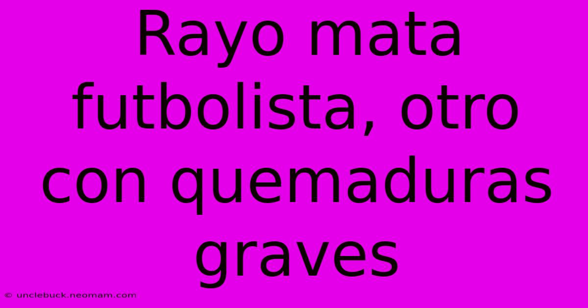 Rayo Mata Futbolista, Otro Con Quemaduras Graves